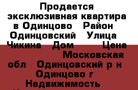 Продается эксклюзивная квартира в Одинцово › Район ­ Одинцовский › Улица ­ Чикина › Дом ­ 12 › Цена ­ 15 500 000 - Московская обл., Одинцовский р-н, Одинцово г. Недвижимость » Квартиры продажа   